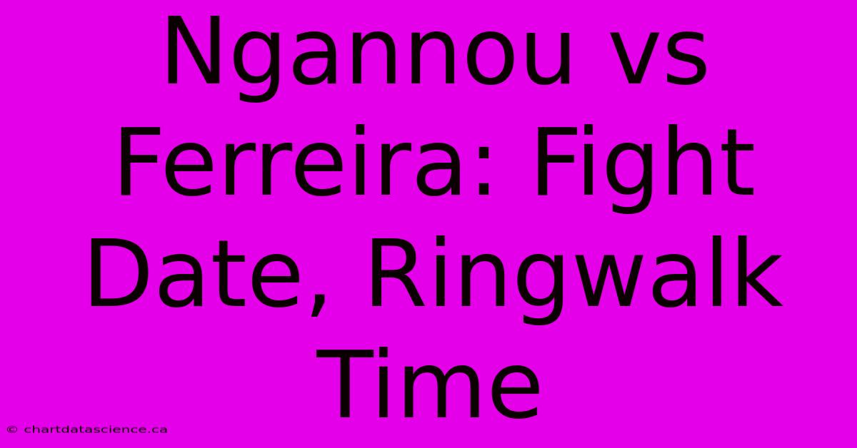 Ngannou Vs Ferreira: Fight Date, Ringwalk Time