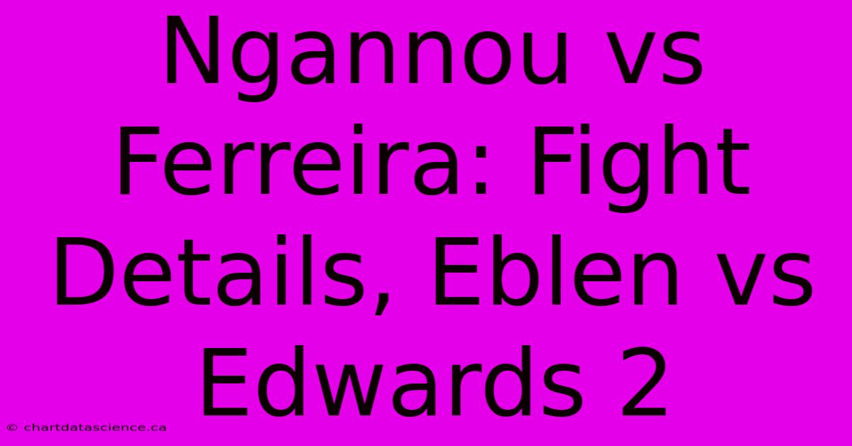 Ngannou Vs Ferreira: Fight Details, Eblen Vs Edwards 2