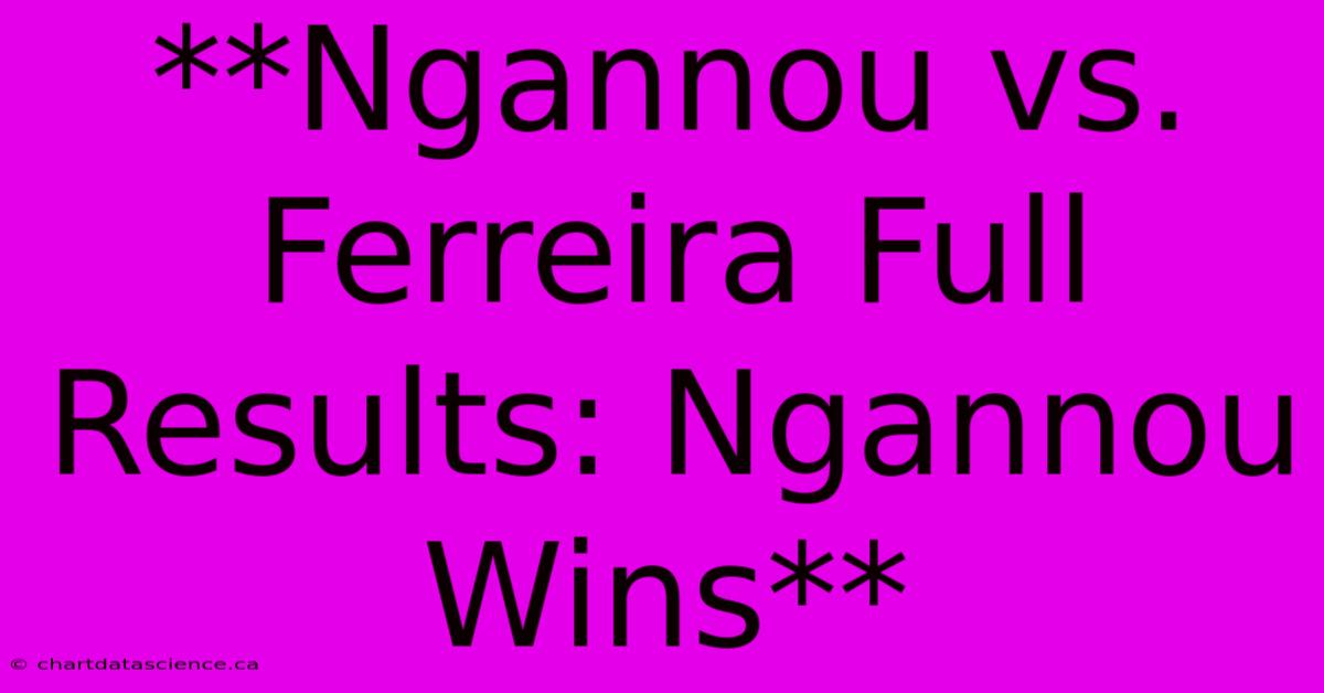 **Ngannou Vs. Ferreira Full Results: Ngannou Wins**