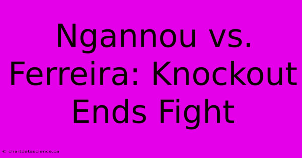 Ngannou Vs. Ferreira: Knockout Ends Fight 