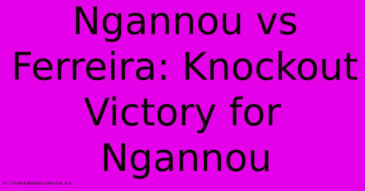 Ngannou Vs Ferreira: Knockout Victory For Ngannou 