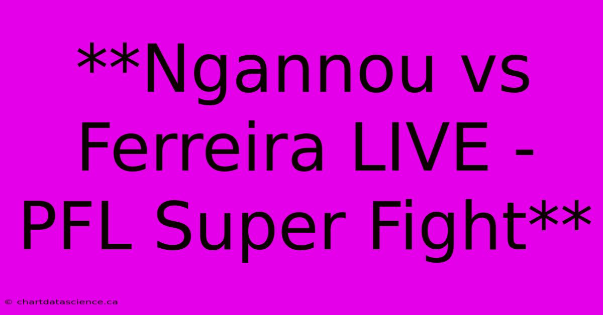 **Ngannou Vs Ferreira LIVE - PFL Super Fight** 