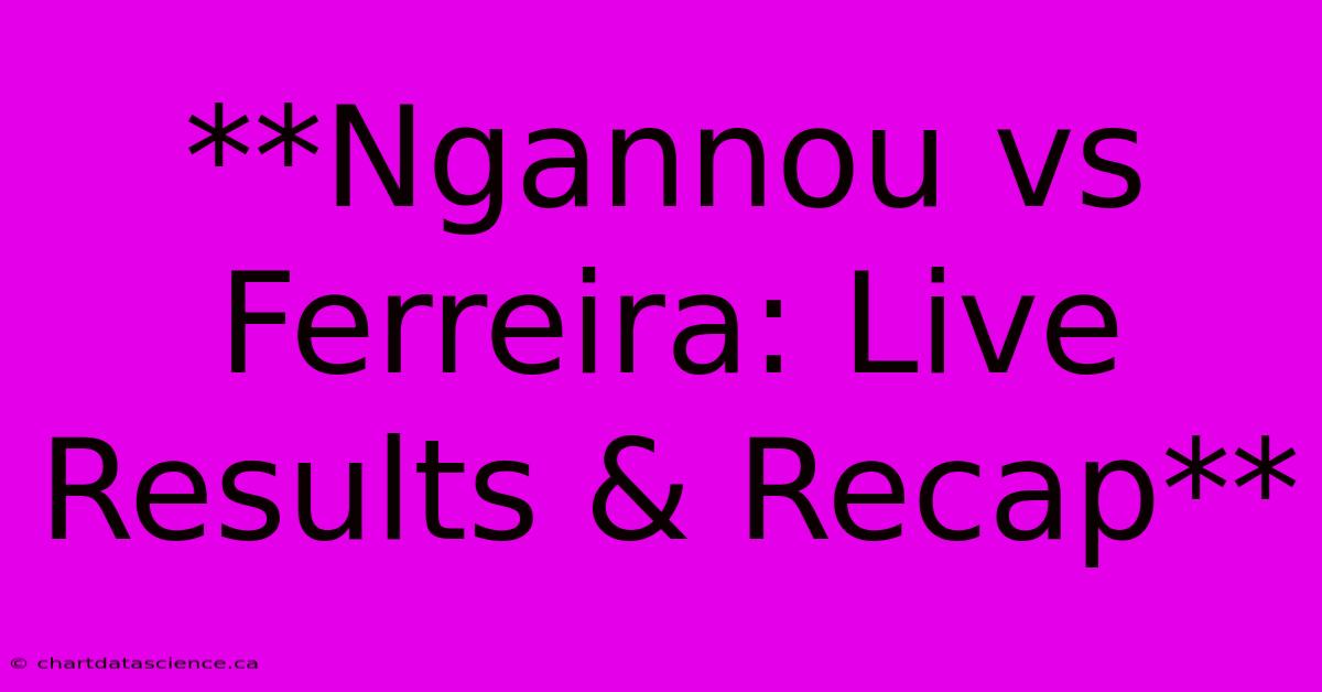 **Ngannou Vs Ferreira: Live Results & Recap**