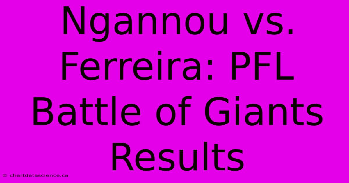 Ngannou Vs. Ferreira: PFL Battle Of Giants Results