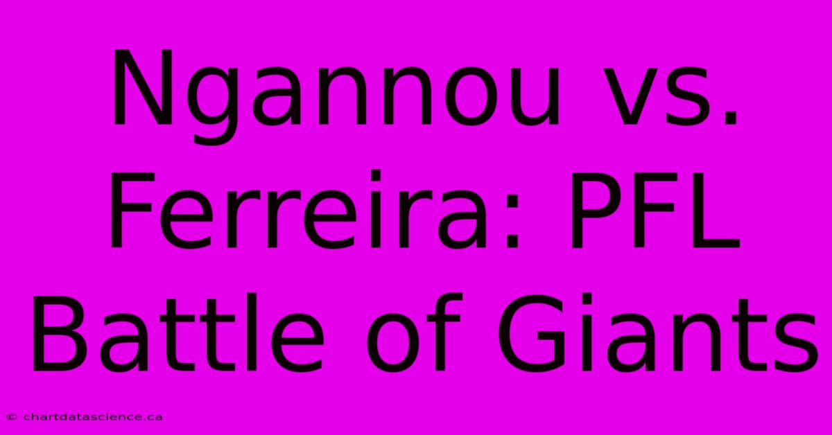 Ngannou Vs. Ferreira: PFL Battle Of Giants