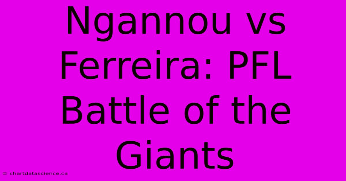 Ngannou Vs Ferreira: PFL Battle Of The Giants