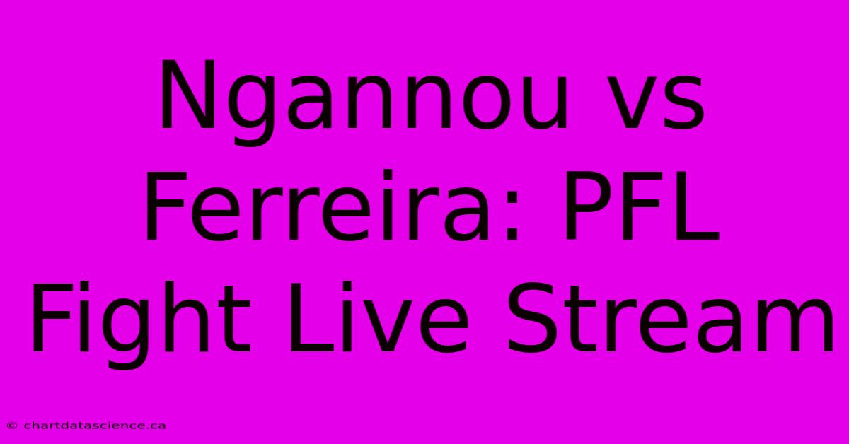 Ngannou Vs Ferreira: PFL Fight Live Stream