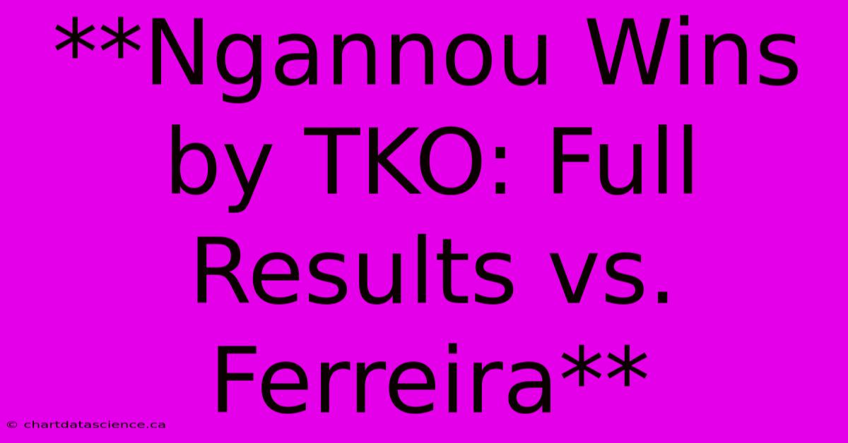 **Ngannou Wins By TKO: Full Results Vs. Ferreira**