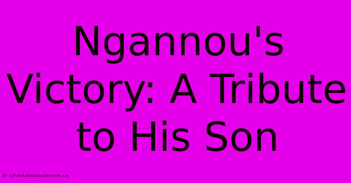 Ngannou's Victory: A Tribute To His Son