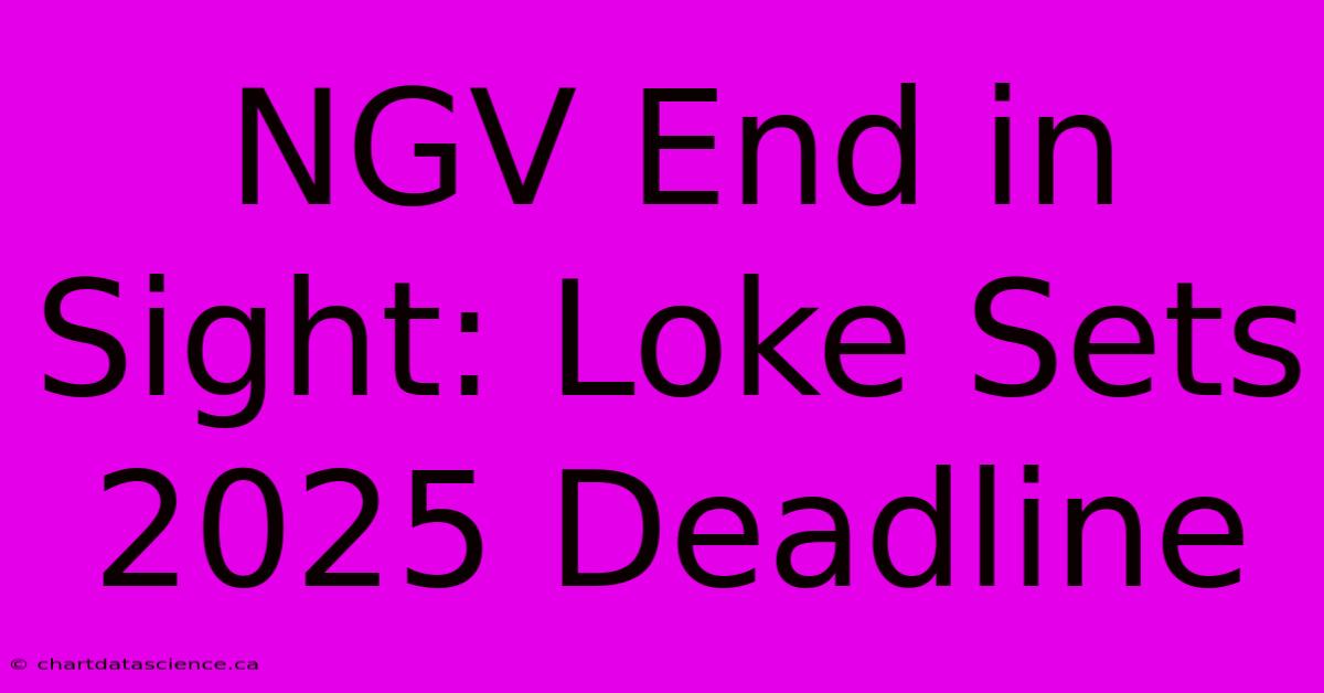 NGV End In Sight: Loke Sets 2025 Deadline