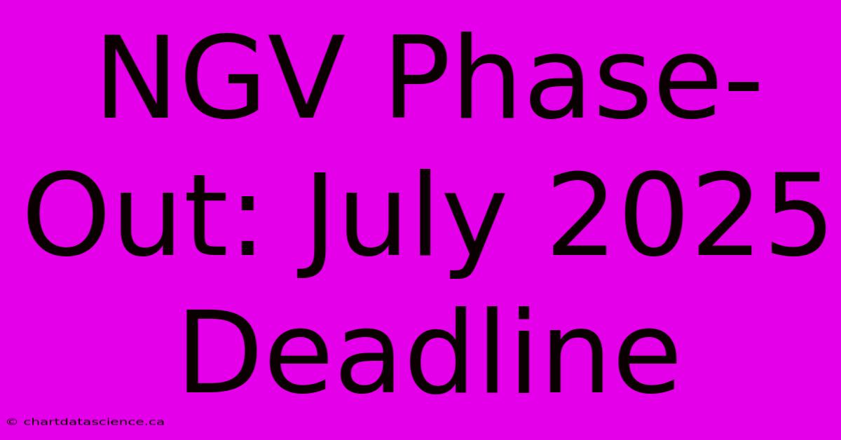 NGV Phase-Out: July 2025 Deadline