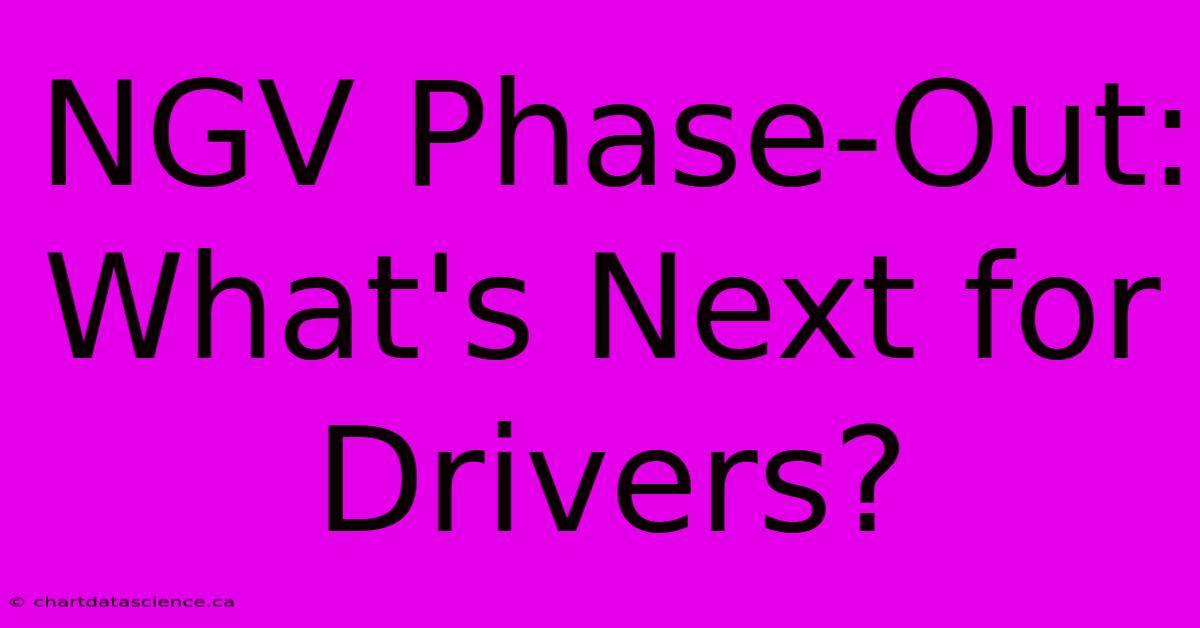 NGV Phase-Out: What's Next For Drivers?