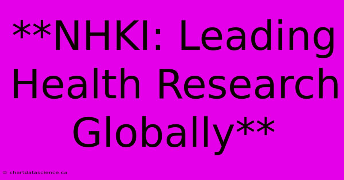 **NHKI: Leading Health Research Globally**