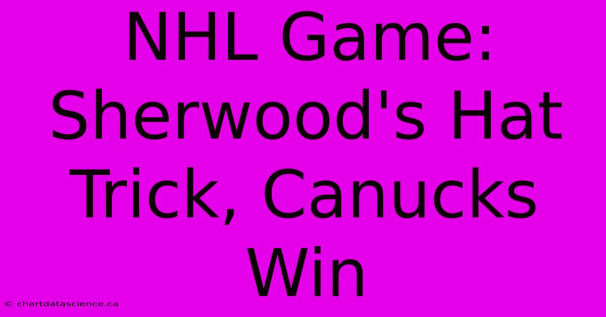 NHL Game: Sherwood's Hat Trick, Canucks Win