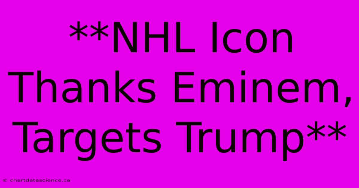 **NHL Icon Thanks Eminem, Targets Trump**