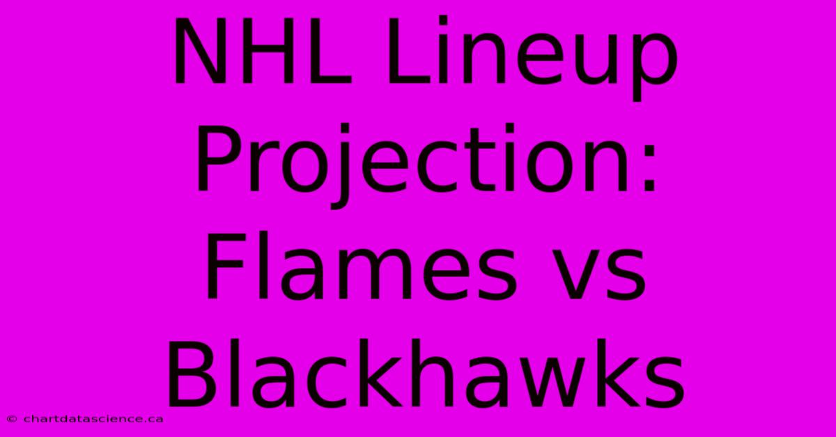 NHL Lineup Projection: Flames Vs Blackhawks