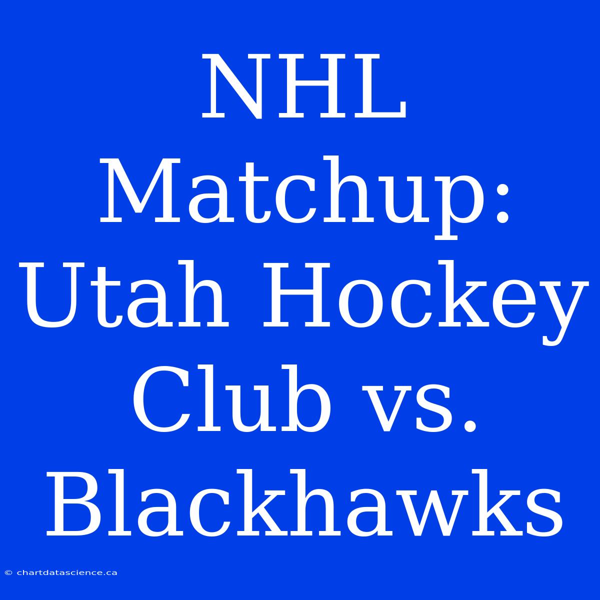 NHL Matchup: Utah Hockey Club Vs. Blackhawks