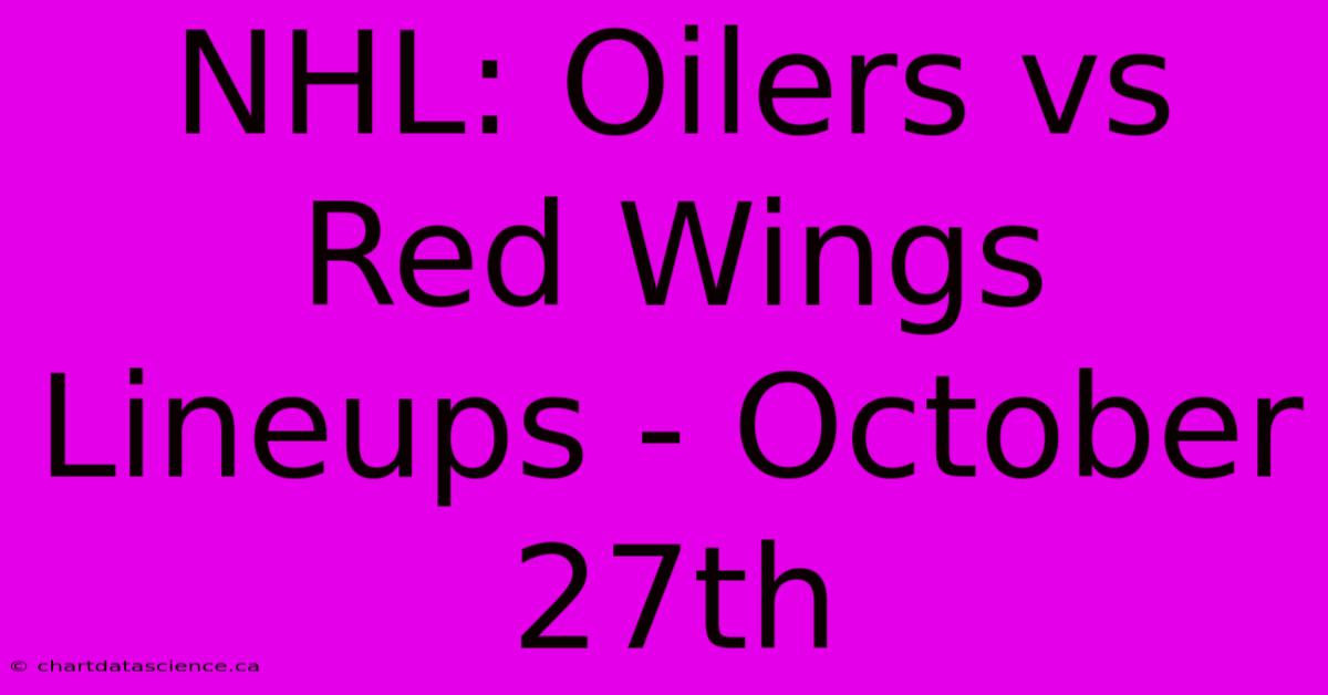 NHL: Oilers Vs Red Wings Lineups - October 27th