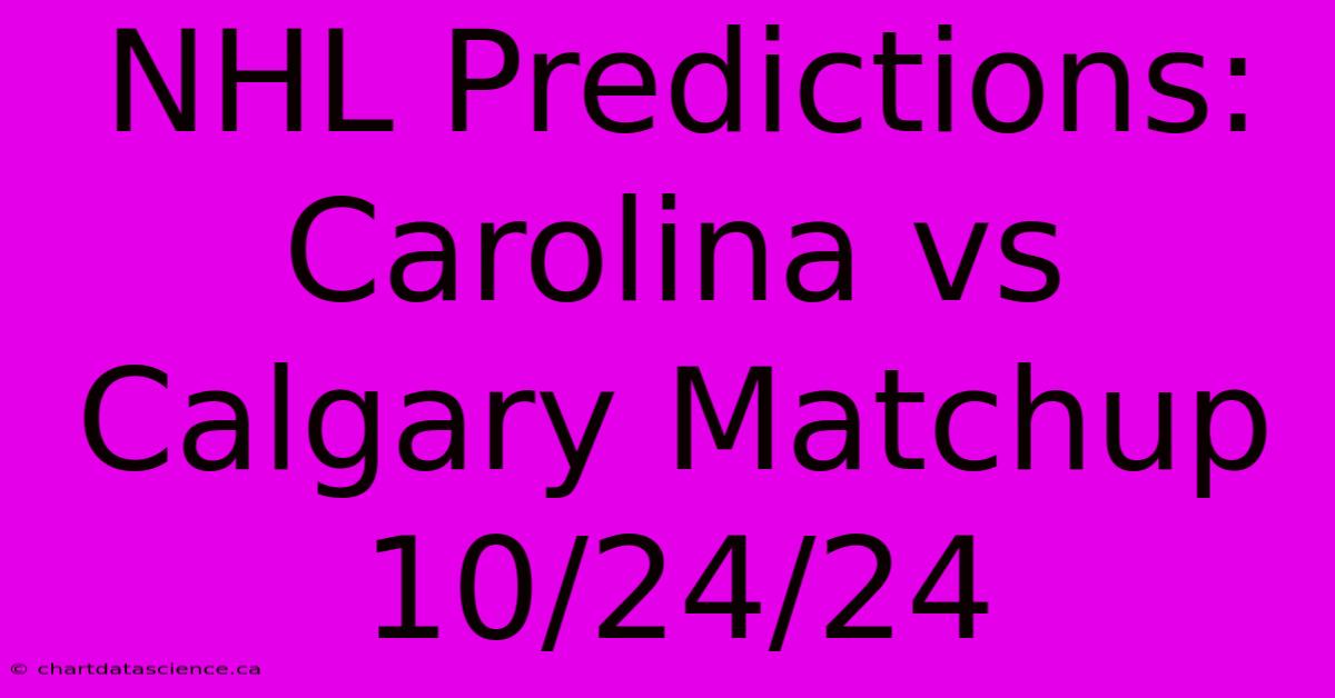 NHL Predictions: Carolina Vs Calgary Matchup 10/24/24