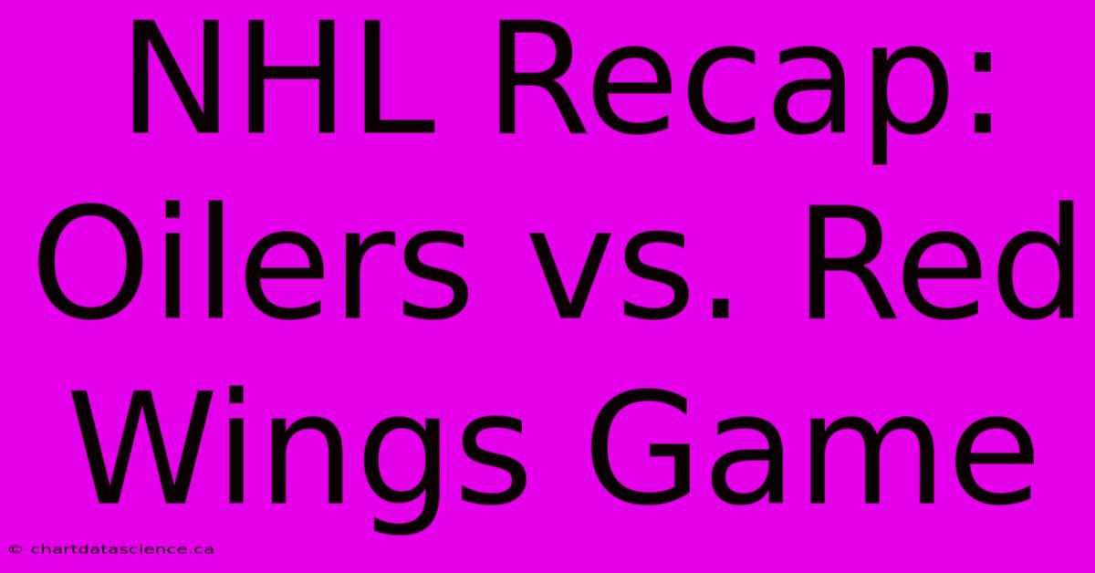 NHL Recap: Oilers Vs. Red Wings Game 