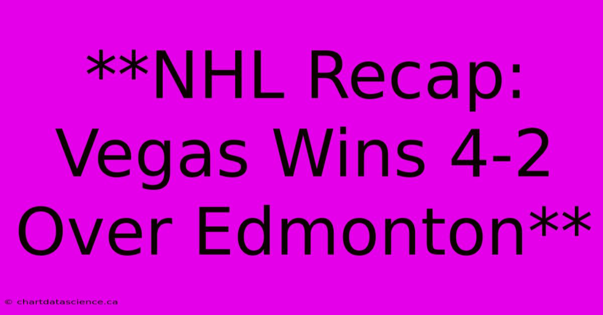 **NHL Recap: Vegas Wins 4-2 Over Edmonton**