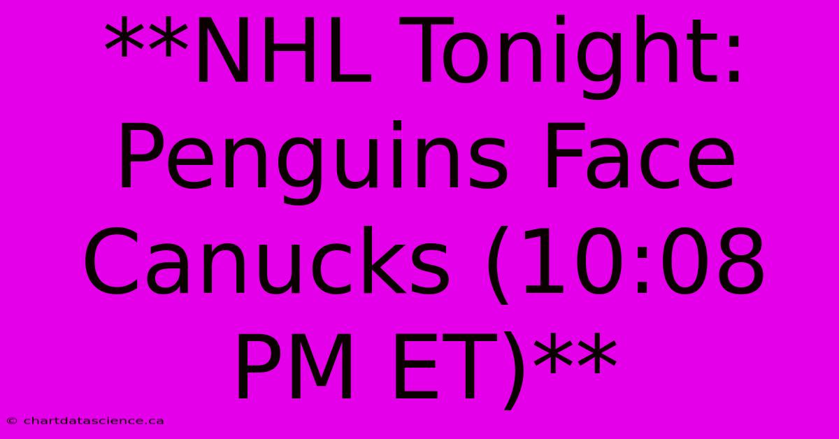 **NHL Tonight: Penguins Face Canucks (10:08 PM ET)**