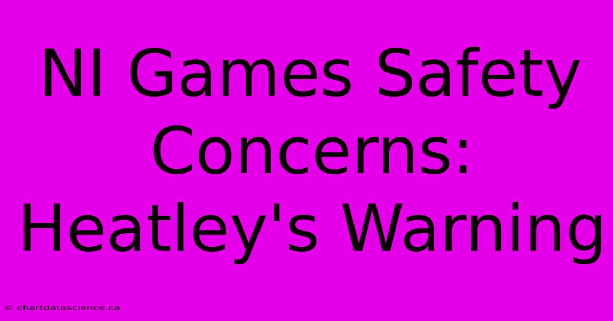 NI Games Safety Concerns: Heatley's Warning