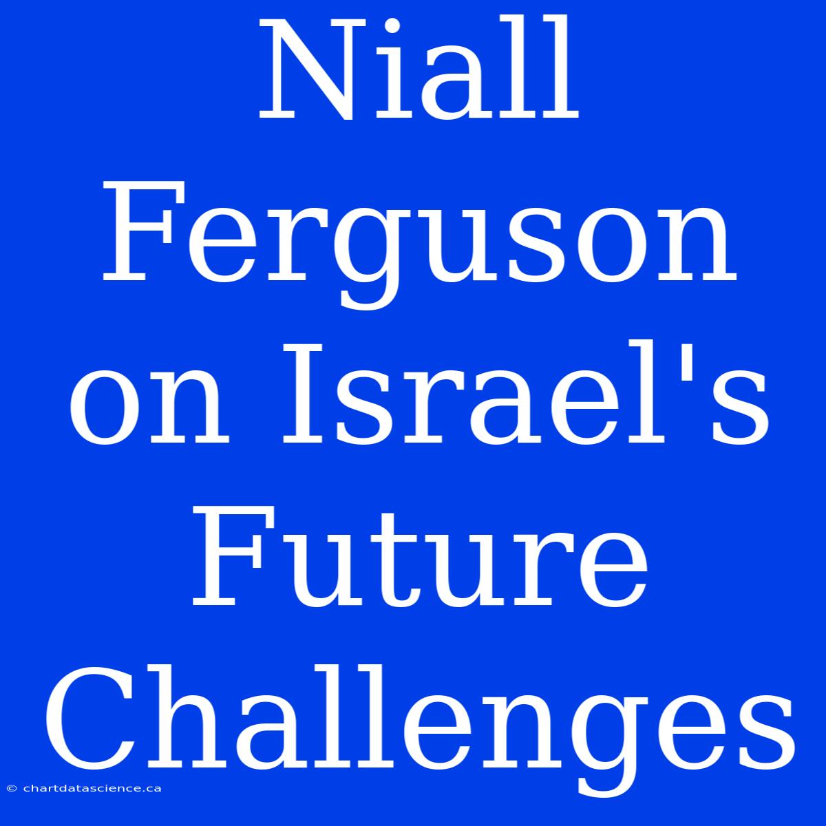 Niall Ferguson On Israel's Future Challenges