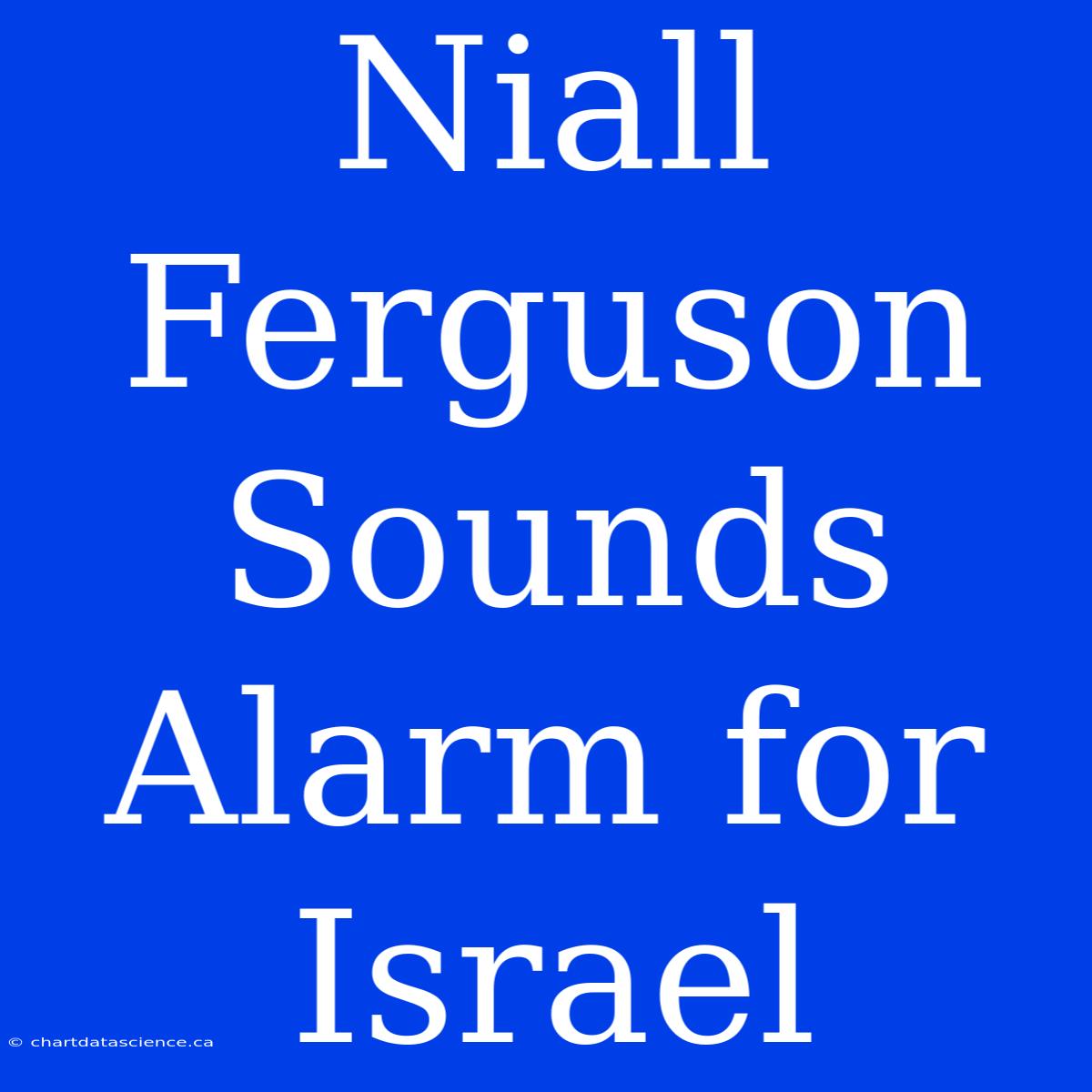 Niall Ferguson Sounds Alarm For Israel