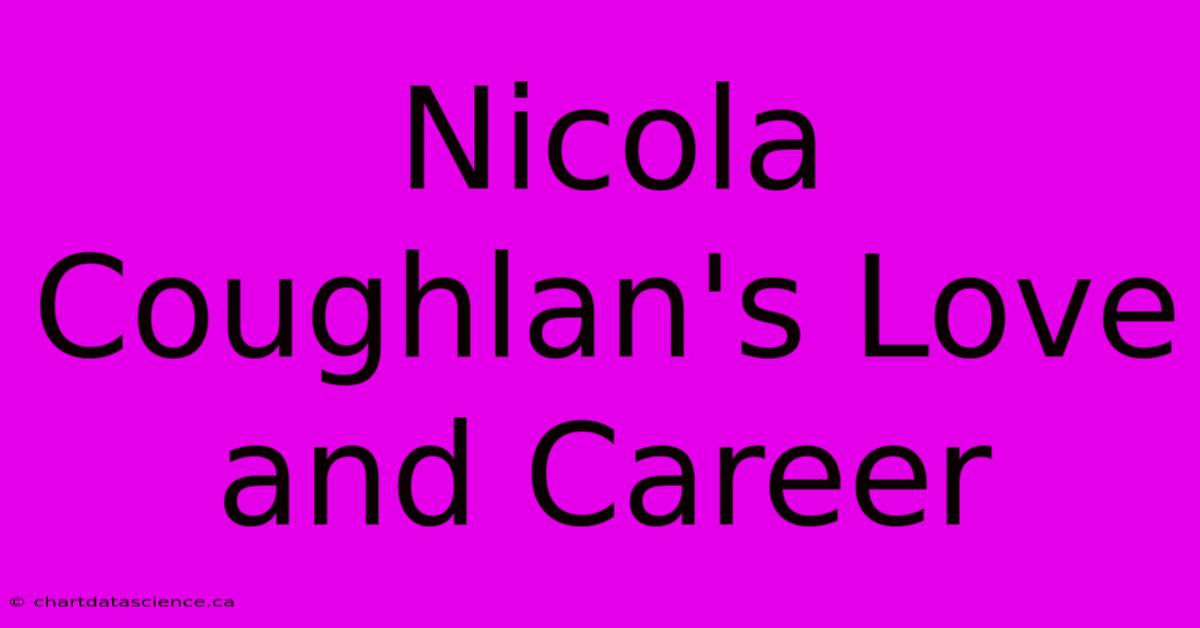 Nicola Coughlan's Love And Career 