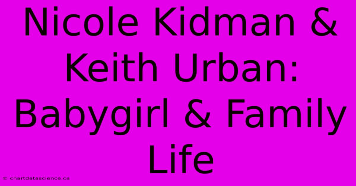 Nicole Kidman & Keith Urban: Babygirl & Family Life