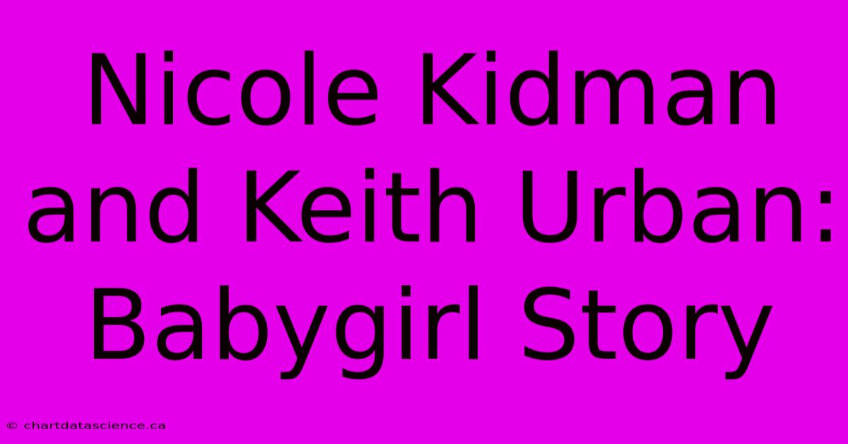 Nicole Kidman And Keith Urban: Babygirl Story