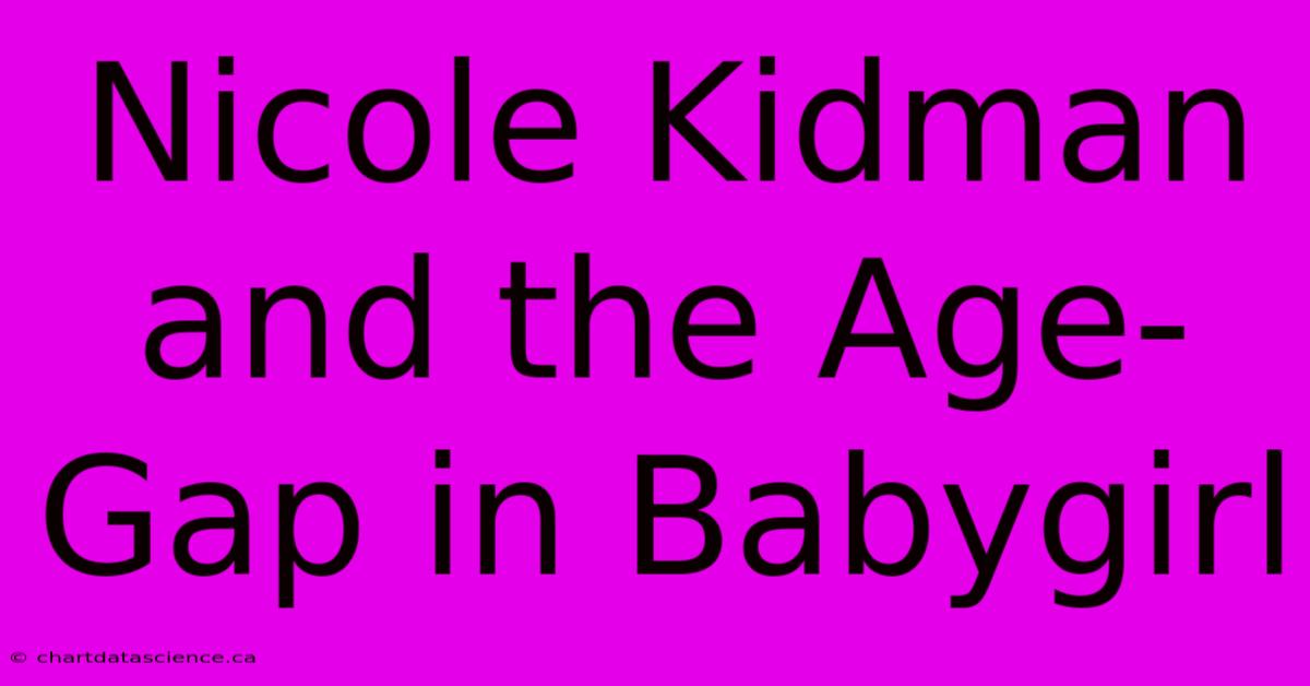 Nicole Kidman And The Age-Gap In Babygirl