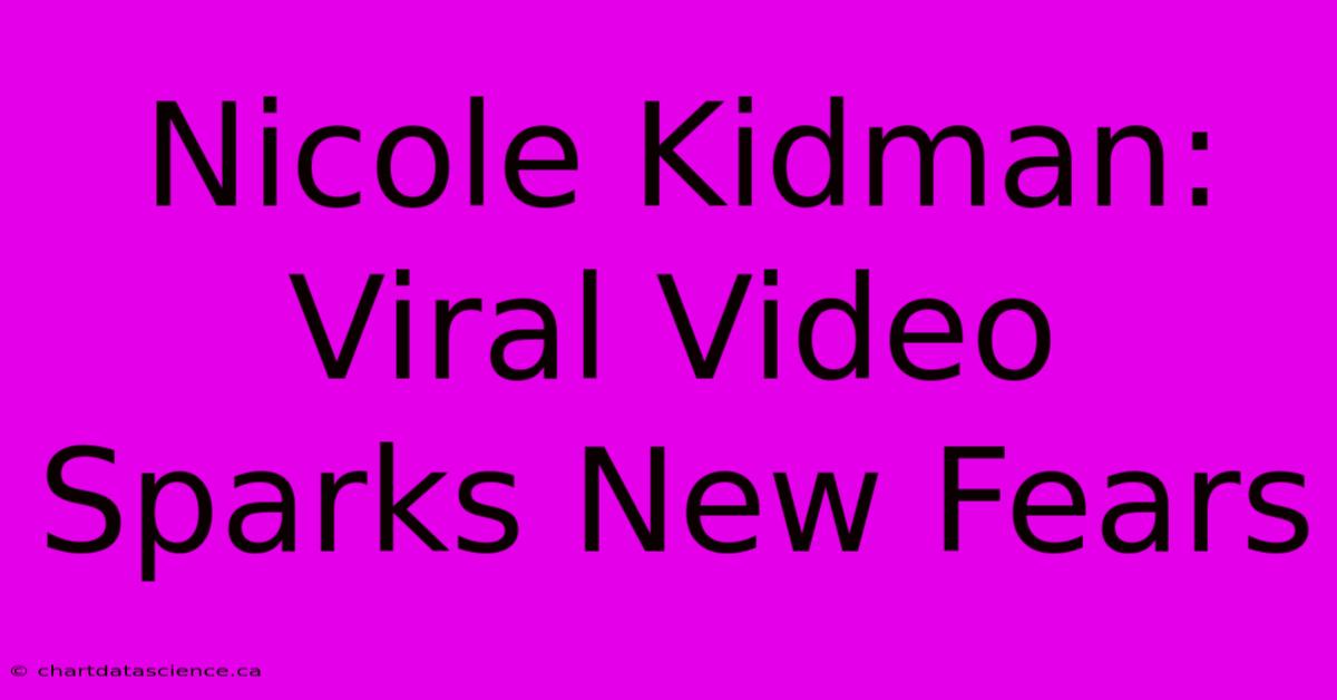 Nicole Kidman: Viral Video Sparks New Fears