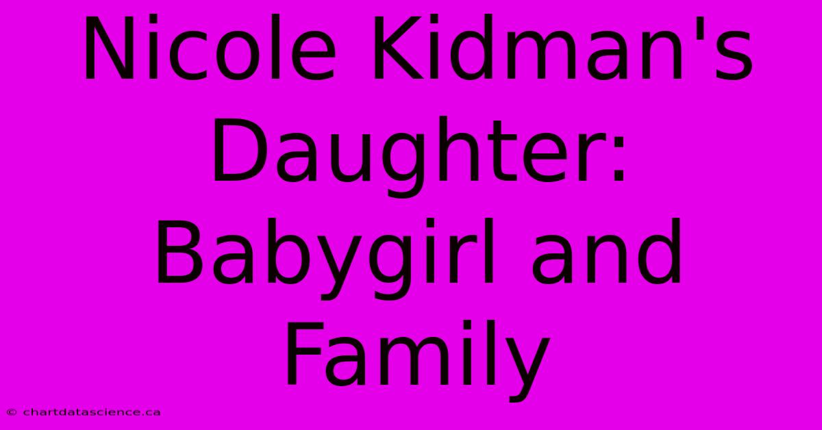 Nicole Kidman's Daughter: Babygirl And Family