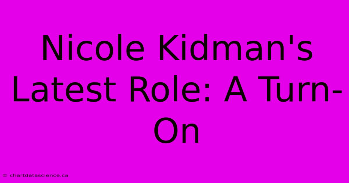 Nicole Kidman's Latest Role: A Turn-On