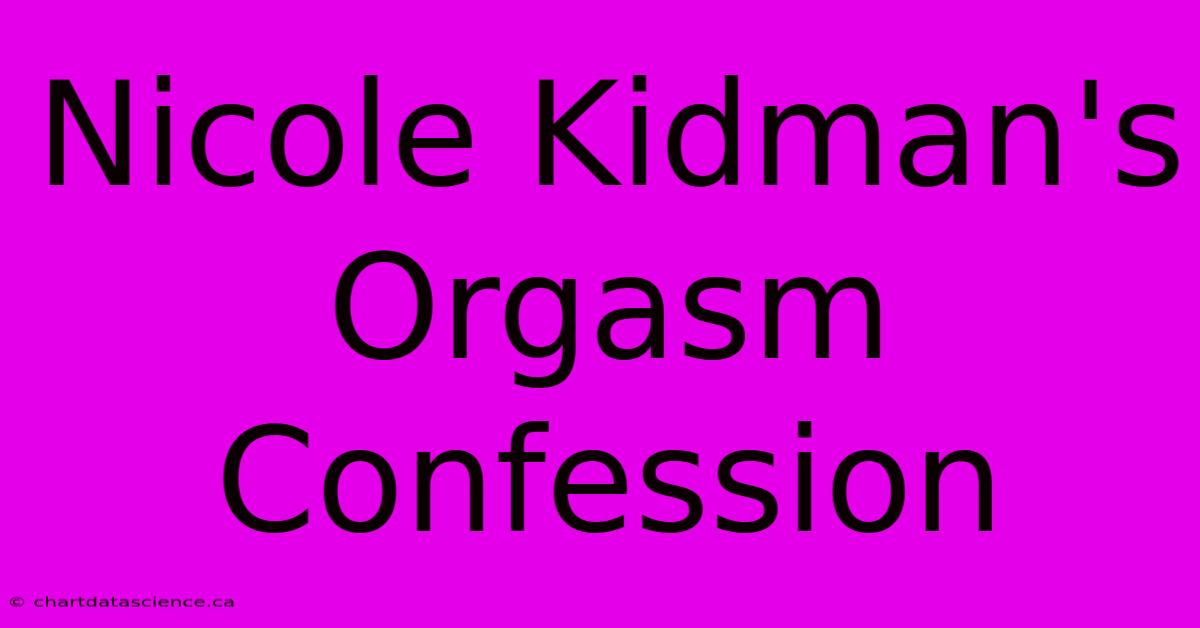 Nicole Kidman's Orgasm Confession