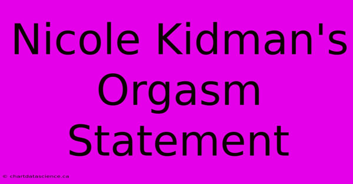 Nicole Kidman's Orgasm Statement