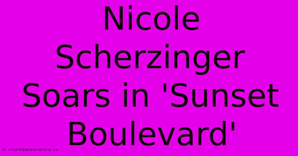 Nicole Scherzinger Soars In 'Sunset Boulevard'