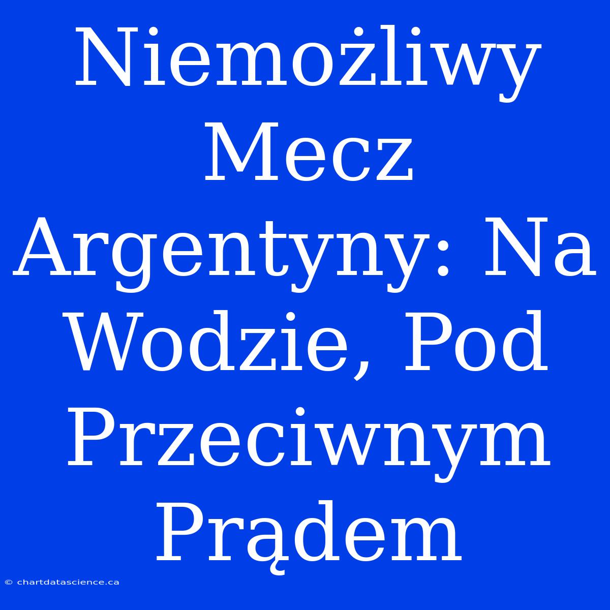 Niemożliwy Mecz Argentyny: Na Wodzie, Pod Przeciwnym Prądem