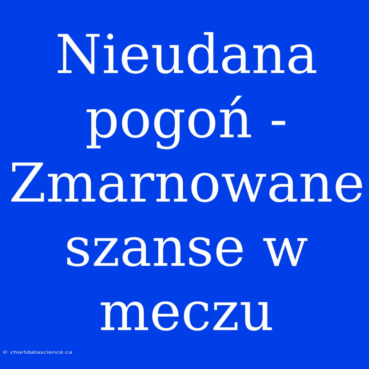 Nieudana Pogoń - Zmarnowane Szanse W Meczu