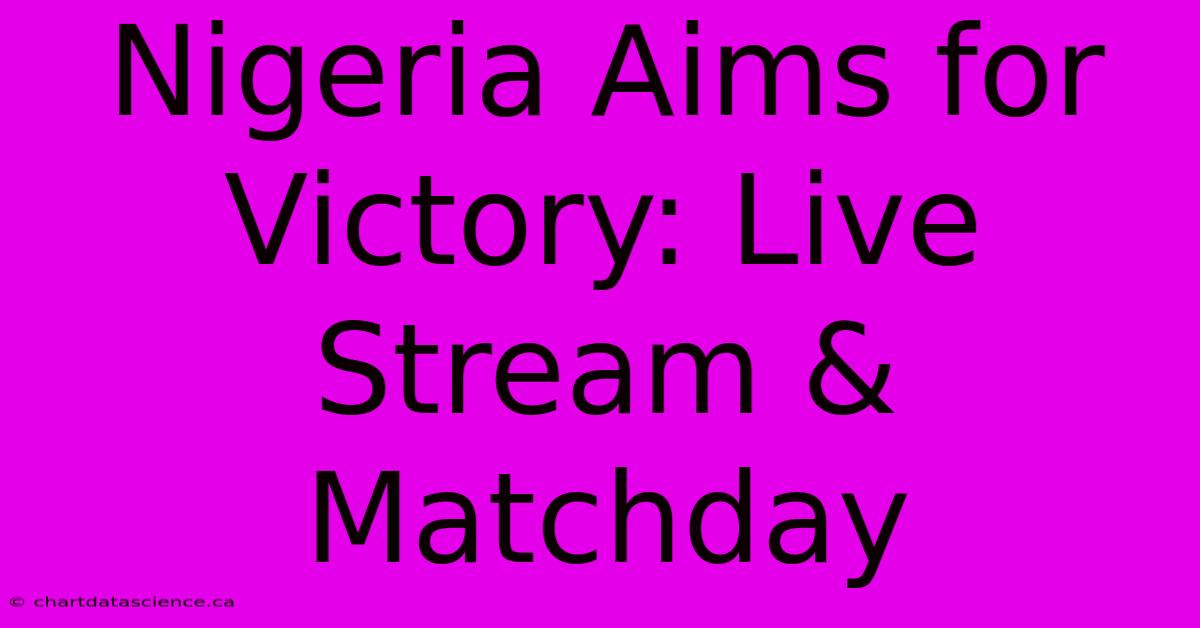 Nigeria Aims For Victory: Live Stream & Matchday