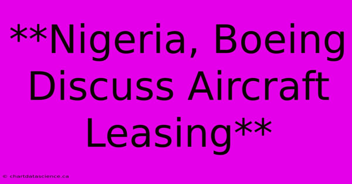 **Nigeria, Boeing Discuss Aircraft Leasing**