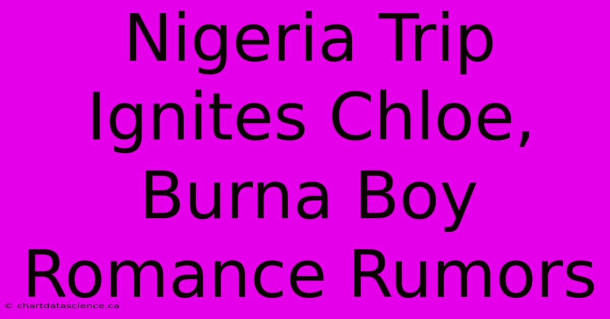 Nigeria Trip Ignites Chloe, Burna Boy Romance Rumors