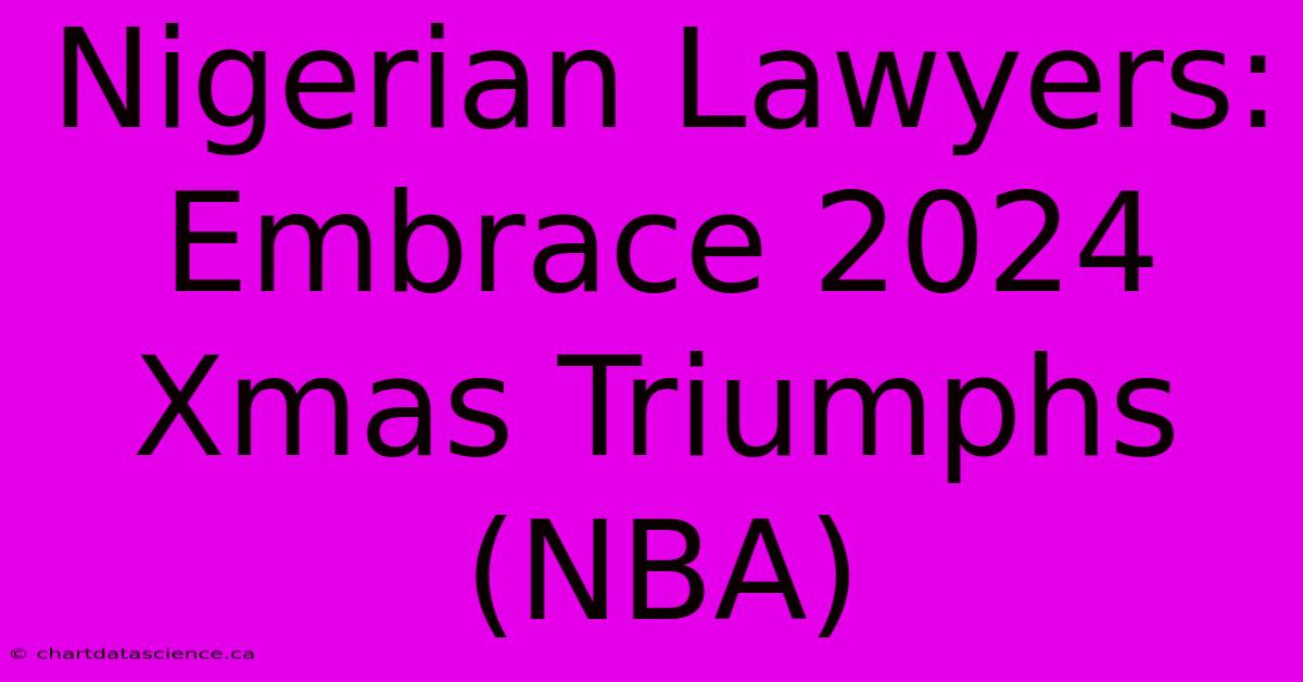 Nigerian Lawyers: Embrace 2024 Xmas Triumphs (NBA)