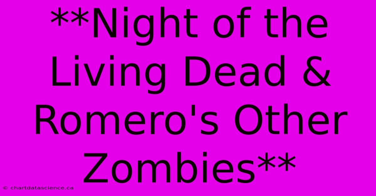 **Night Of The Living Dead & Romero's Other Zombies** 