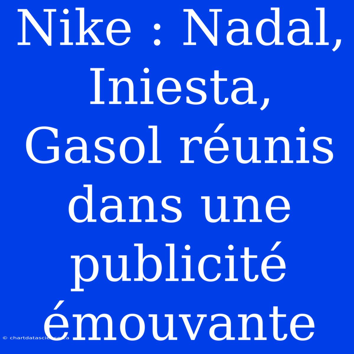 Nike : Nadal, Iniesta, Gasol Réunis Dans Une Publicité Émouvante