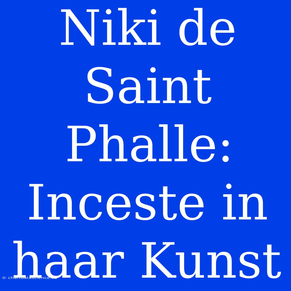 Niki De Saint Phalle: Inceste In Haar Kunst