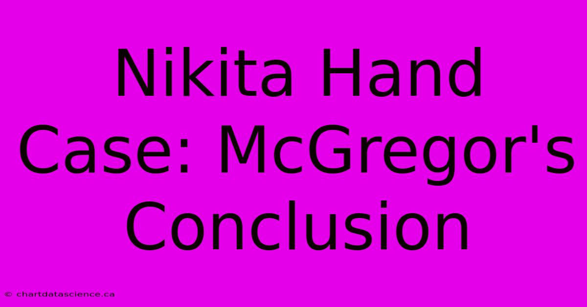 Nikita Hand Case: McGregor's Conclusion