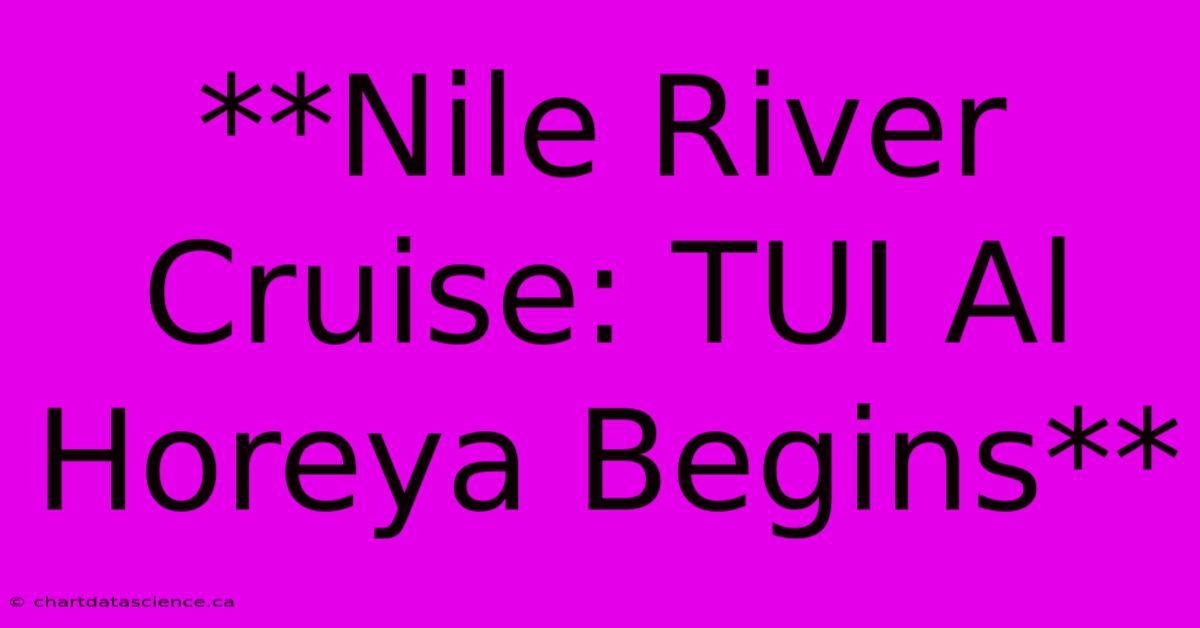 **Nile River Cruise: TUI Al Horeya Begins**